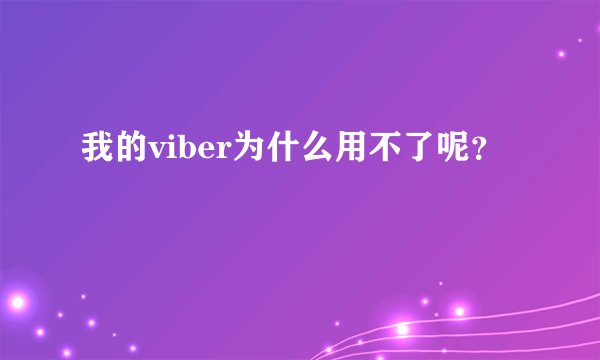 我的viber为什么用不了呢？