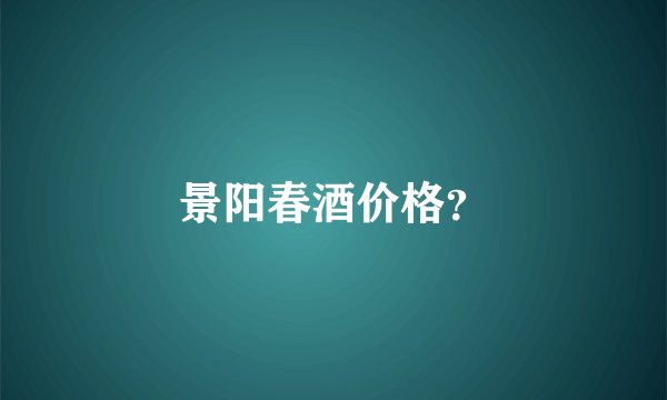 景阳春酒价格？
