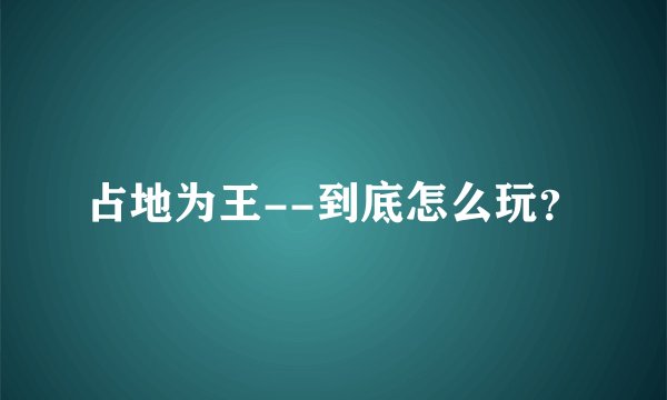 占地为王--到底怎么玩？