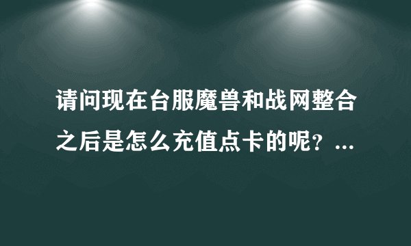 请问现在台服魔兽和战网整合之后是怎么充值点卡的呢？ 在淘宝网上面购买大概是多少人民币？