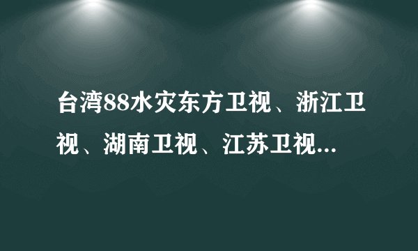 台湾88水灾东方卫视、浙江卫视、湖南卫视、江苏卫视、深圳卫视这五大卫视各捐了多少钱？