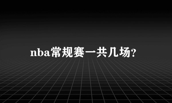 nba常规赛一共几场？