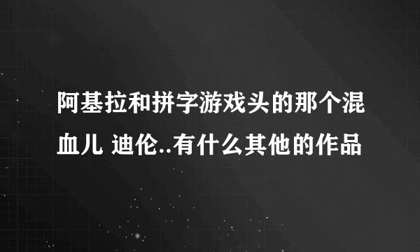 阿基拉和拼字游戏头的那个混血儿 迪伦..有什么其他的作品