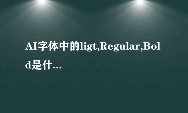 AI字体中的ligt,Regular,Bold是什么意思？