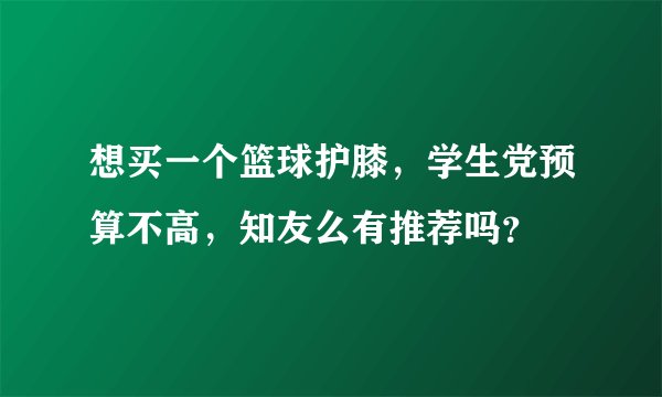 想买一个篮球护膝，学生党预算不高，知友么有推荐吗？