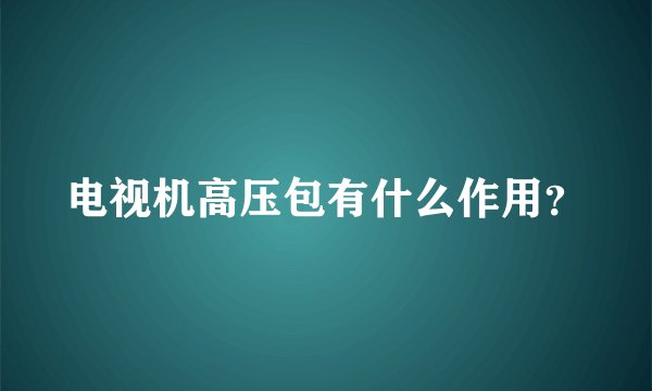 电视机高压包有什么作用？