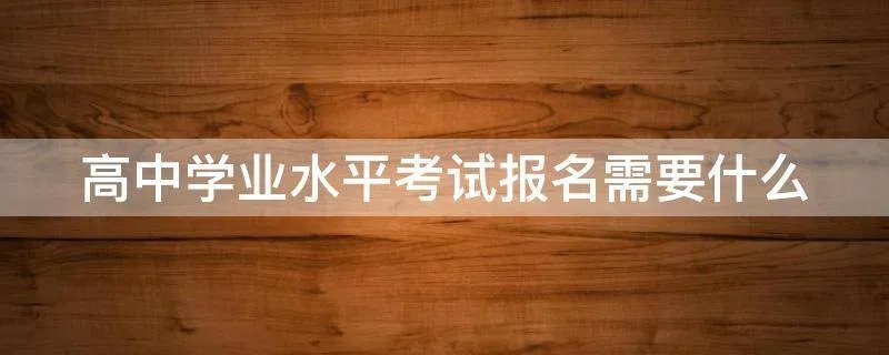 高中学业水平考试报名需要什么