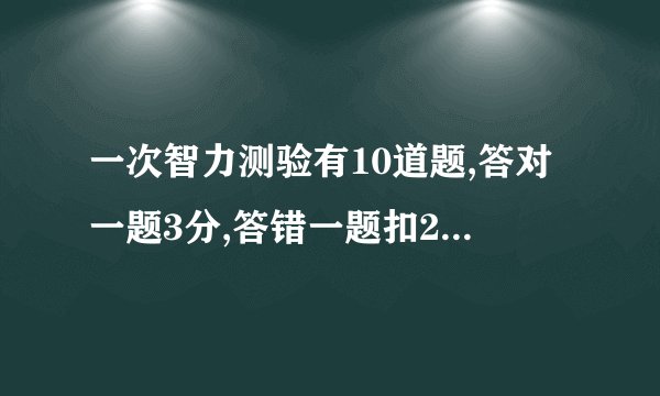 一次智力测验有10道题,答对一题3分,答错一题扣2分,不答不得分,小红答完十题,她答对()题