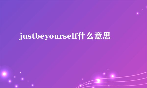 justbeyourself什么意思