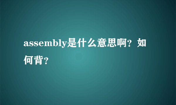 assembly是什么意思啊？如何背？