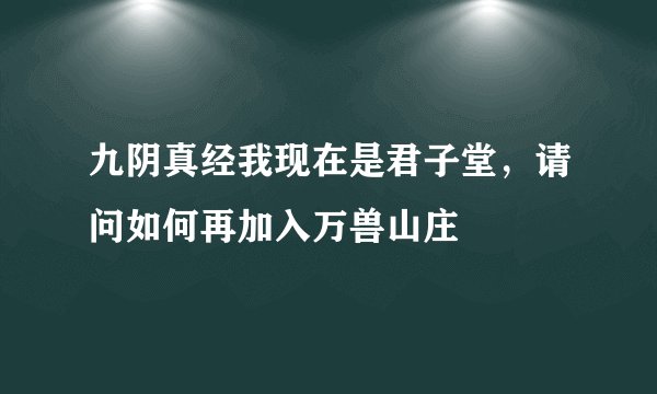 九阴真经我现在是君子堂，请问如何再加入万兽山庄