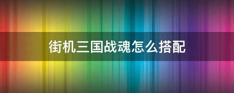 街机三国战魂怎么搭配