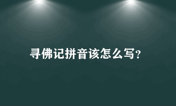 寻佛记拼音该怎么写？