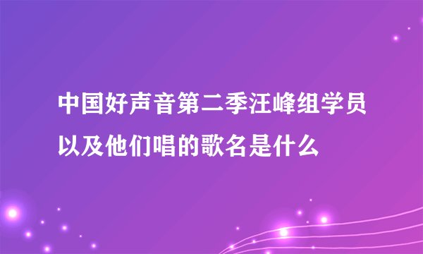 中国好声音第二季汪峰组学员以及他们唱的歌名是什么