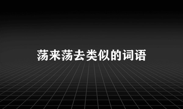 荡来荡去类似的词语
