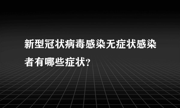 新型冠状病毒感染无症状感染者有哪些症状？