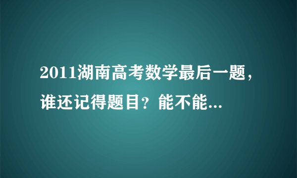 2011湖南高考数学最后一题，谁还记得题目？能不能大概说下？
