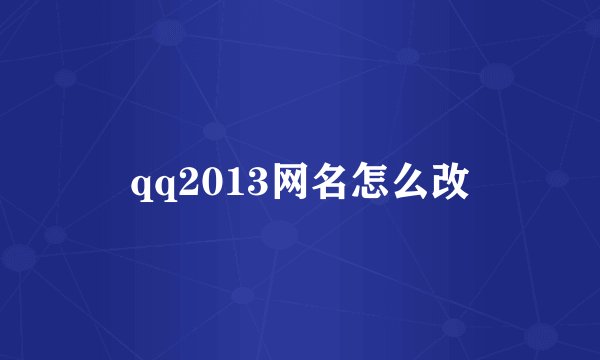 qq2013网名怎么改