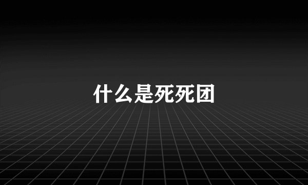 什么是死死团
