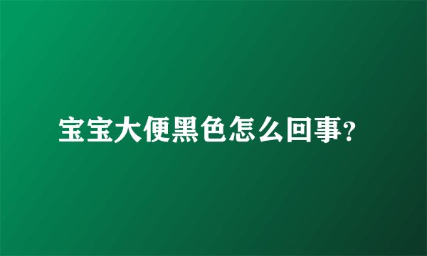 宝宝大便黑色怎么回事？