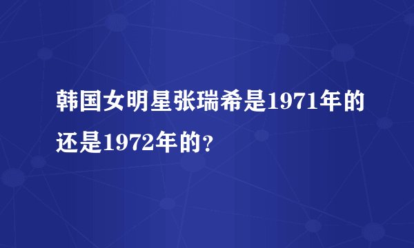 韩国女明星张瑞希是1971年的还是1972年的？
