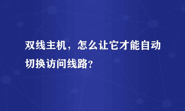 双线主机，怎么让它才能自动切换访问线路？