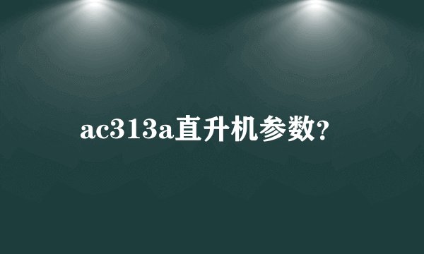 ac313a直升机参数？