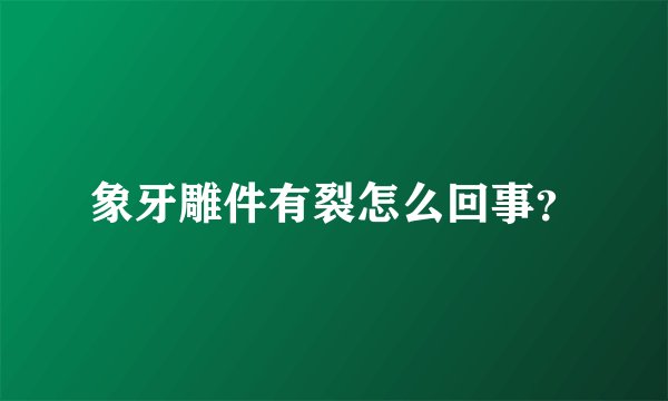 象牙雕件有裂怎么回事？