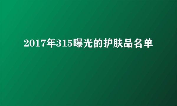 2017年315曝光的护肤品名单