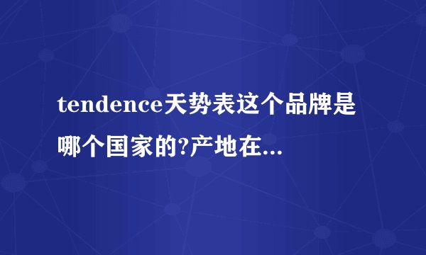 tendence天势表这个品牌是哪个国家的?产地在哪里?请告知详细参数!拜托了。