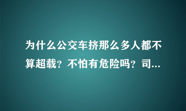为什么公交车挤那么多人都不算超载？不怕有危险吗？司机给出答案