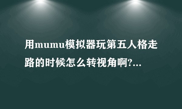 用mumu模拟器玩第五人格走路的时候怎么转视角啊?我鼠标直接就是调方向了呀?