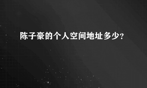 陈子豪的个人空间地址多少？