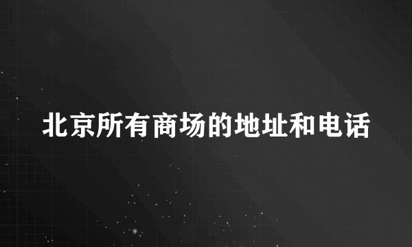 北京所有商场的地址和电话