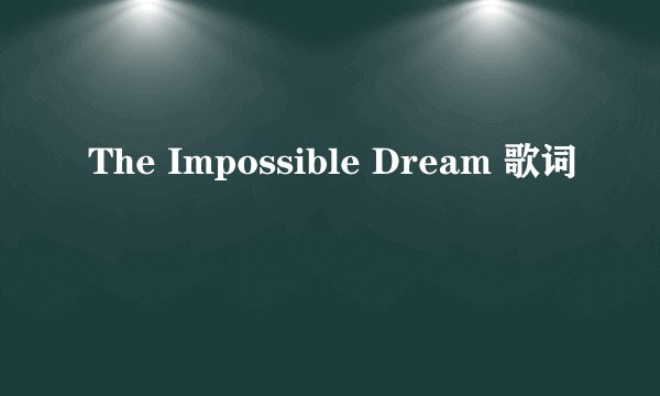 The Impossible Dream 歌词