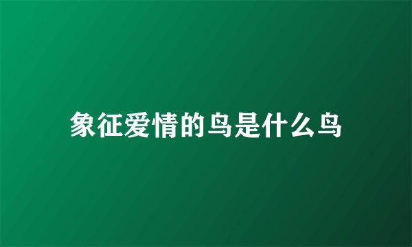象征爱情的鸟是什么鸟