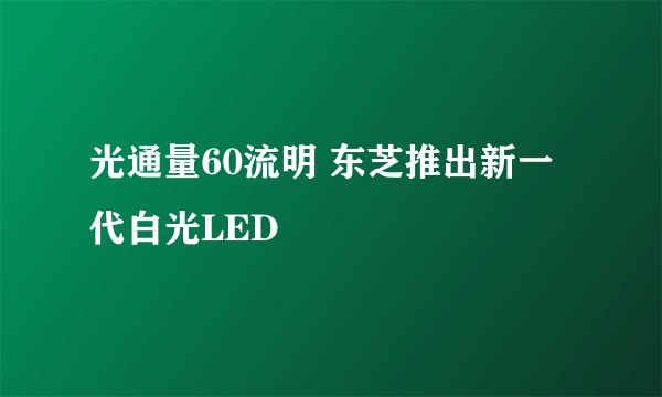 光通量60流明 东芝推出新一代白光LED