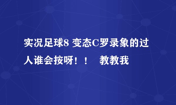 实况足球8 变态C罗录象的过人谁会按呀！！  教教我