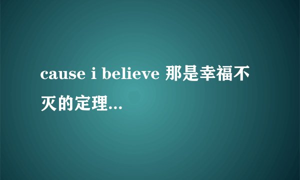 cause i believe 那是幸福不灭的定理是哪首歌的歌词?