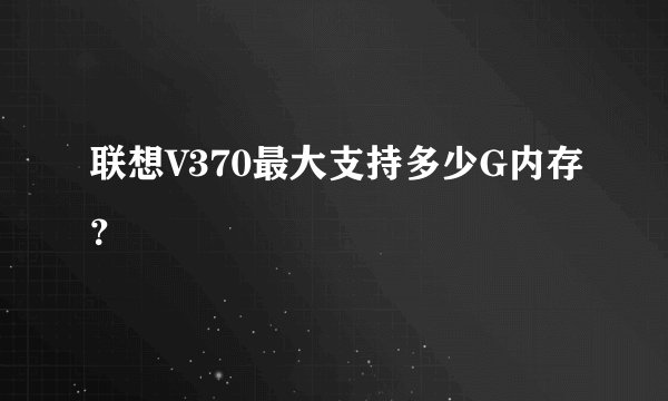 联想V370最大支持多少G内存？