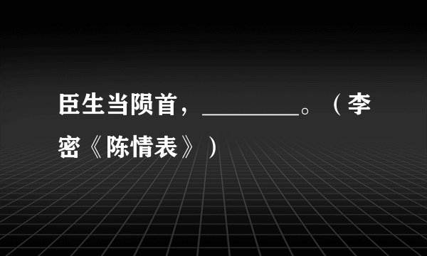 臣生当陨首，________。（李密《陈情表》）