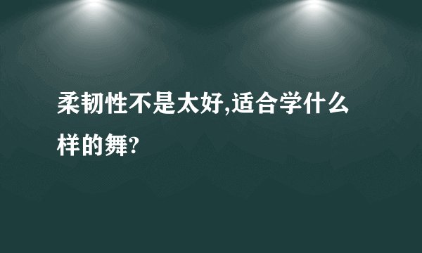 柔韧性不是太好,适合学什么样的舞?