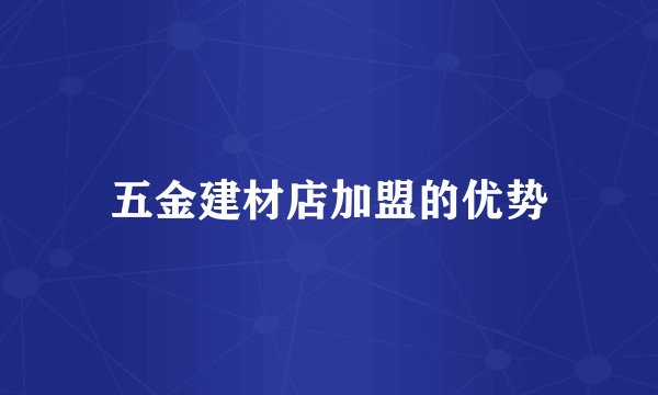 五金建材店加盟的优势