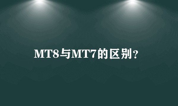 MT8与MT7的区别？