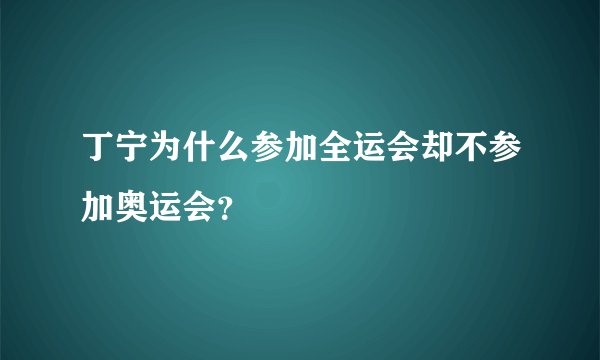 丁宁为什么参加全运会却不参加奥运会？