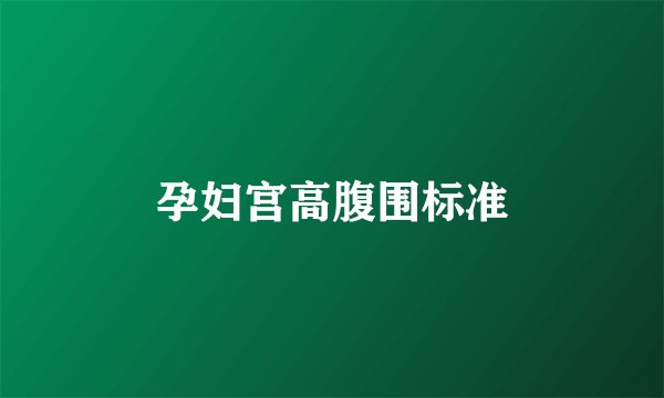 孕妇宫高腹围标准