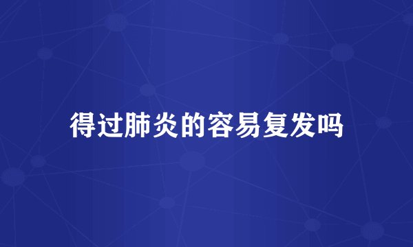 得过肺炎的容易复发吗