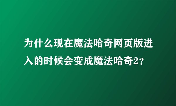 为什么现在魔法哈奇网页版进入的时候会变成魔法哈奇2？