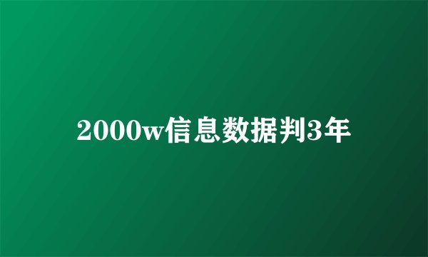 2000w信息数据判3年