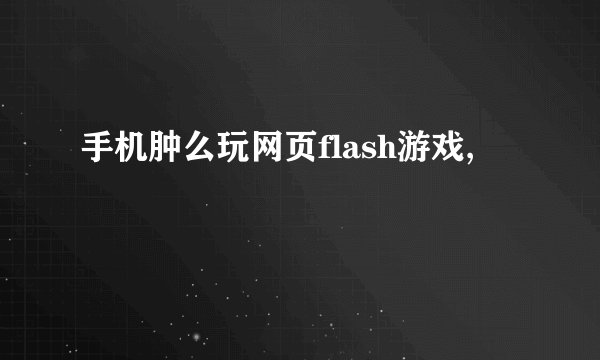 手机肿么玩网页flash游戏,